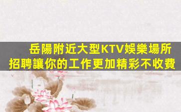 岳陽附近大型KTV娛樂場所招聘讓你的工作更加精彩不收費