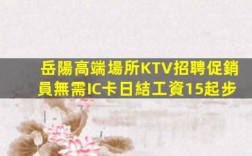 岳陽高端場所KTV招聘促銷員無需IC卡日結工資15起步