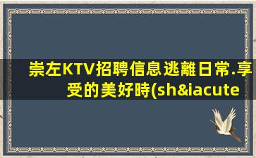 崇左KTV招聘信息逃離日常.享受的美好時(shí)光
