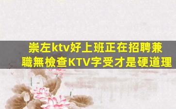 崇左ktv好上班正在招聘兼職無檢查KTV字受才是硬道理