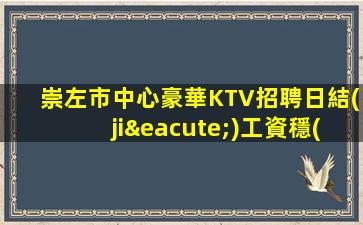 崇左市中心豪華KTV招聘日結(jié)工資穩(wěn)定上班