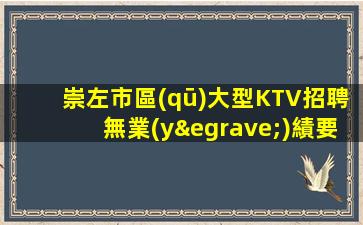 崇左市區(qū)大型KTV招聘無業(yè)績要求每天保