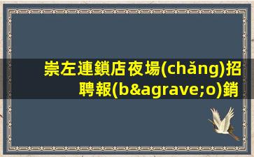 崇左連鎖店夜場(chǎng)招聘報(bào)銷車費(fèi)包住宿日結(jié)