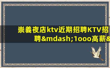 崇義夜店ktv近期招聘KTV招聘—1ooo高薪—歡迎你的聯(lián)系