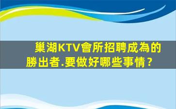 巢湖KTV會所招聘成為的勝出者.要做好哪些事情？