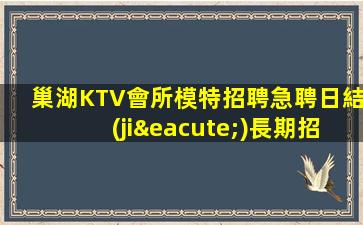 巢湖KTV會所模特招聘急聘日結(jié)長期招聘模特