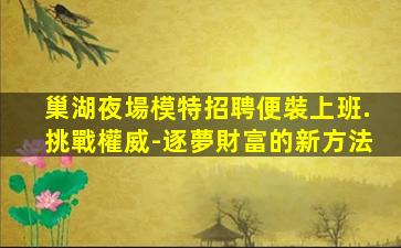 巢湖夜場模特招聘便裝上班.挑戰權威-逐夢財富的新方法