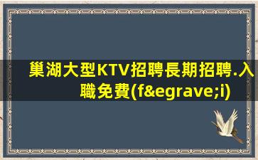 巢湖大型KTV招聘長期招聘.入職免費(fèi)用