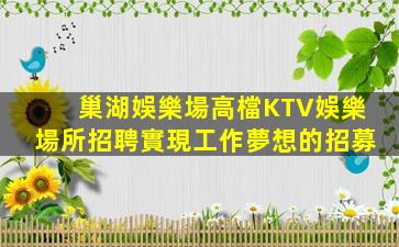 巢湖娛樂場高檔KTV娛樂場所招聘實現工作夢想的招募