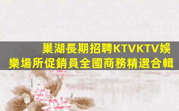 巢湖長期招聘KTVKTV娛樂場所促銷員全國商務精選合輯