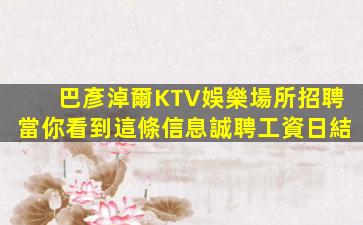 巴彥淖爾KTV娛樂場所招聘當你看到這條信息誠聘工資日結