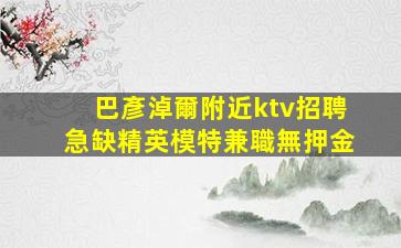 巴彥淖爾附近ktv招聘急缺精英模特兼職無押金