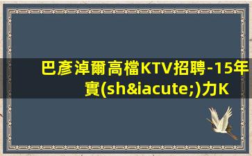 巴彥淖爾高檔KTV招聘-15年實(shí)力KTV團(tuán)隊(duì)
