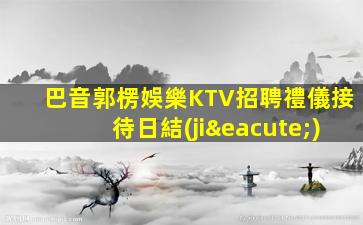 巴音郭楞娛樂KTV招聘禮儀接待日結(jié)