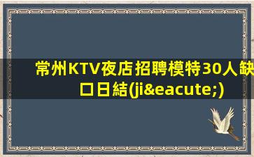 常州KTV夜店招聘模特30人缺口日結(jié)