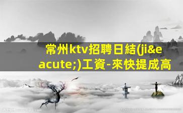常州ktv招聘日結(jié)工資-來快提成高