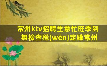 常州ktv招聘生意忙旺季到無檢查穩(wěn)定賺常州