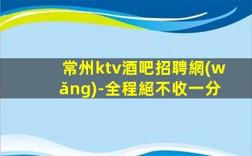 常州ktv酒吧招聘網(wǎng)-全程絕不收一分