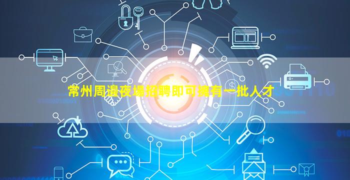 常州周邊夜場招聘即可擁有一批人才