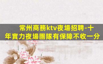 常州商務ktv夜場招聘-十年實力夜場團隊有保障不收一分