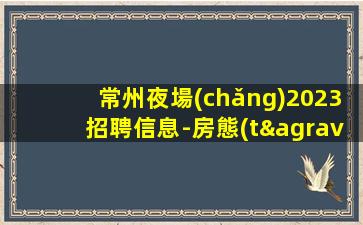常州夜場(chǎng)2023招聘信息-房態(tài)就是爆滿(mǎn)