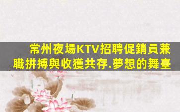 常州夜場KTV招聘促銷員兼職拼搏與收獲共存.夢想的舞臺
