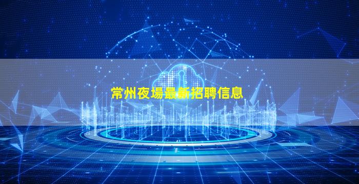 常州夜場最新招聘信息