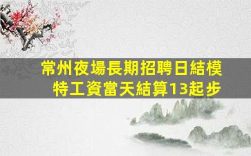 常州夜場長期招聘日結模特工資當天結算13起步
