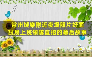 常州娛樂附近夜場照片好面試易上班領隊直招的幕后故事