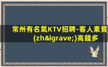 常州有名氣KTV招聘-客人素質(zhì)高錢多