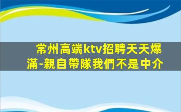 常州高端ktv招聘天天爆滿-親自帶隊我們不是中介