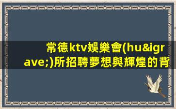 常德ktv娛樂會(huì)所招聘夢想與輝煌的背后