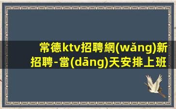 常德ktv招聘網(wǎng)新招聘-當(dāng)天安排上班