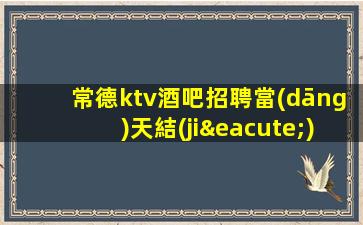 常德ktv酒吧招聘當(dāng)天結(jié)清不壓不扣