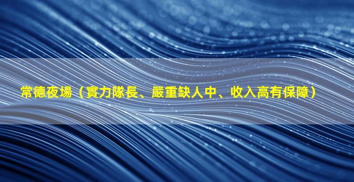 常德夜場（實力隊長、嚴重缺人中、收入高有保障）