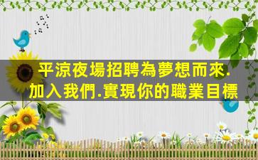 平涼夜場招聘為夢想而來.加入我們.實現你的職業目標