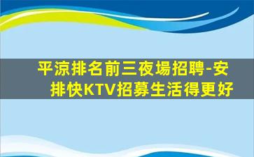 平涼排名前三夜場招聘-安排快KTV招募生活得更好