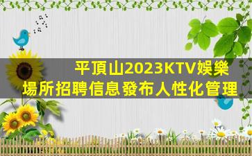 平頂山2023KTV娛樂場所招聘信息發布人性化管理