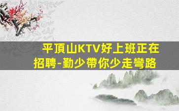 平頂山KTV好上班正在招聘-勤少帶你少走彎路