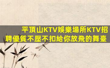 平頂山KTV娛樂場所KTV招聘優質不壓不扣給你放飛的舞臺