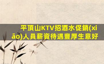 平頂山KTV招酒水促銷(xiāo)人員薪資待遇豐厚生意好