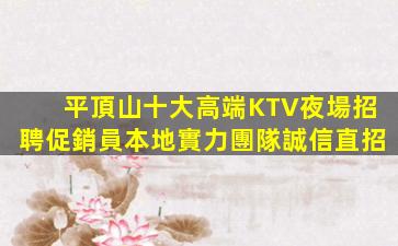 平頂山十大高端KTV夜場招聘促銷員本地實力團隊誠信直招