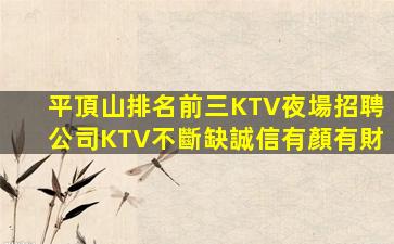 平頂山排名前三KTV夜場招聘公司KTV不斷缺誠信有顏有財