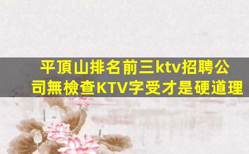 平頂山排名前三ktv招聘公司無檢查KTV字受才是硬道理