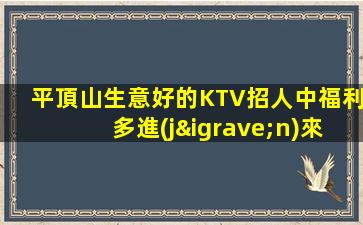 平頂山生意好的KTV招人中福利多進(jìn)來(lái)看