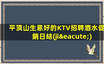 平頂山生意好的KTV招聘酒水促銷日結(jié)