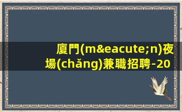 廈門(mén)夜場(chǎng)兼職招聘-2023KTV會(huì)所招聘火爆來(lái)襲