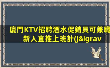 廈門KTV招聘酒水促銷員可兼職新人直推上班計(jì)