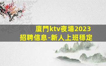 廈門ktv夜場2023招聘信息-新人上班穩定