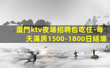 廈門ktv夜場招聘包吃住-每天滿房1500-1800日結場